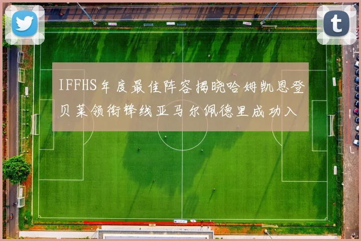 IFFHS年度最佳阵容揭晓哈姆凯恩登贝莱领衔锋线亚马尔佩德里成功入选