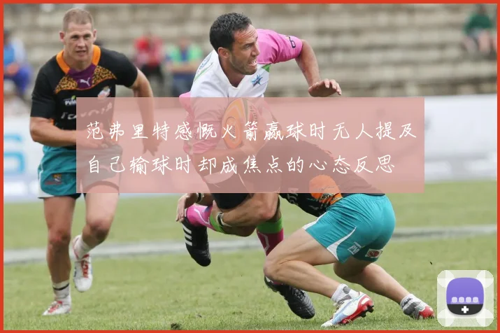 范弗里特感慨火箭赢球时无人提及自己输球时却成焦点的心态反思
