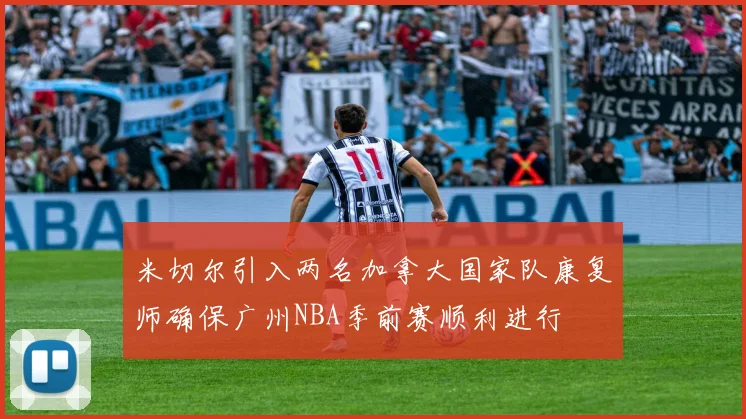 米切尔引入两名加拿大国家队康复师确保广州NBA季前赛顺利进行
