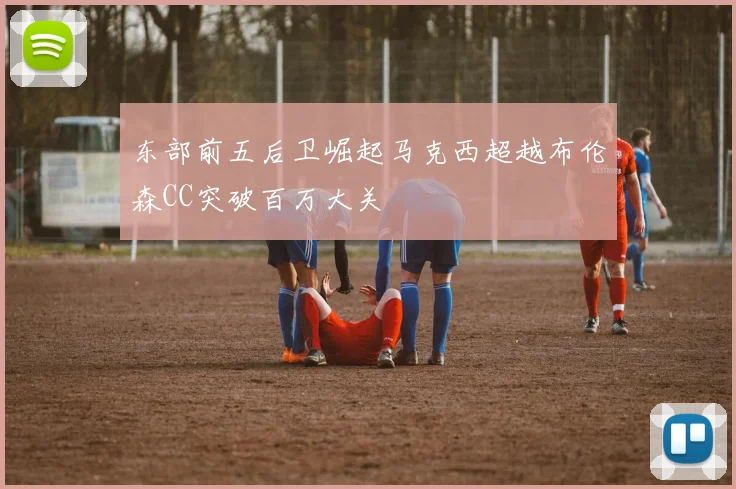 东部前五后卫崛起马克西超越布伦森CC突破百万大关