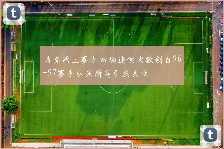 马克西上赛季回场违例次数创自96-97赛季以来新高引发关注