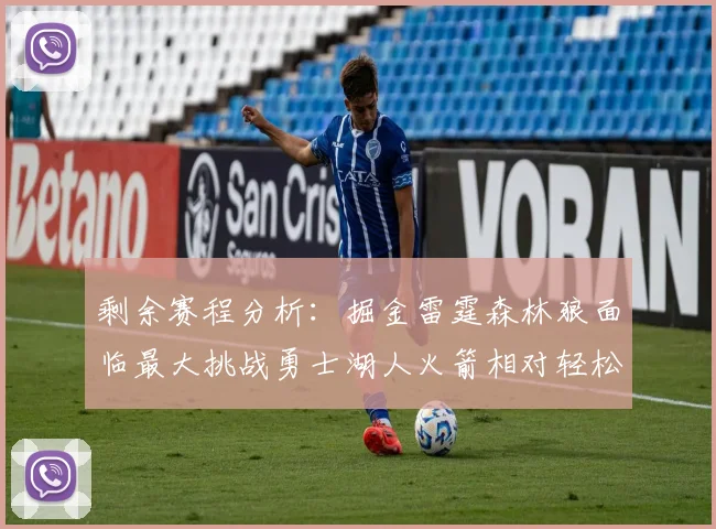 剩余赛程分析：掘金雷霆森林狼面临最大挑战勇士湖人火箭相对轻松