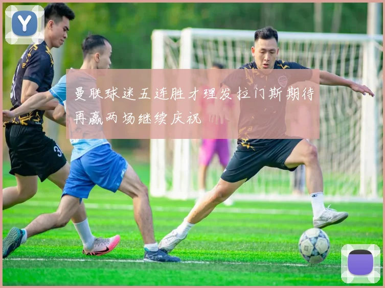 曼联球迷五连胜才理发拉门斯期待再赢两场继续庆祝