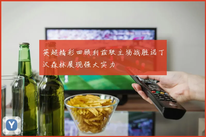英超精彩回顾利兹联主场战胜诺丁汉森林展现强大实力