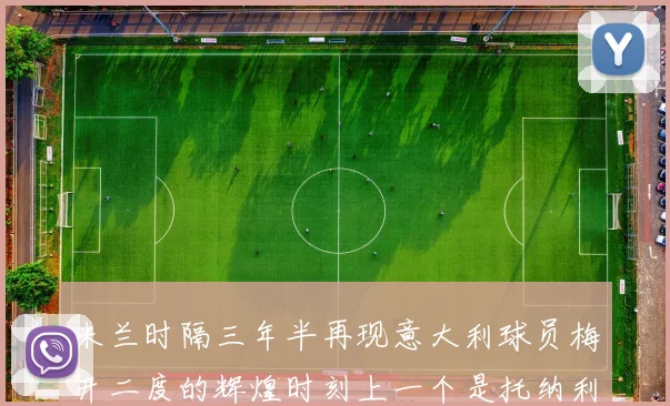 米兰时隔三年半再现意大利球员梅开二度的辉煌时刻上一个是托纳利