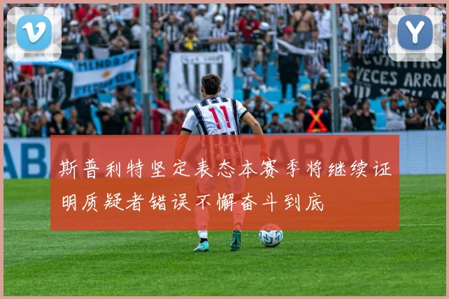 斯普利特坚定表态本赛季将继续证明质疑者错误不懈奋斗到底